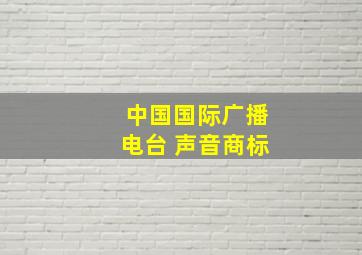 中国国际广播电台 声音商标